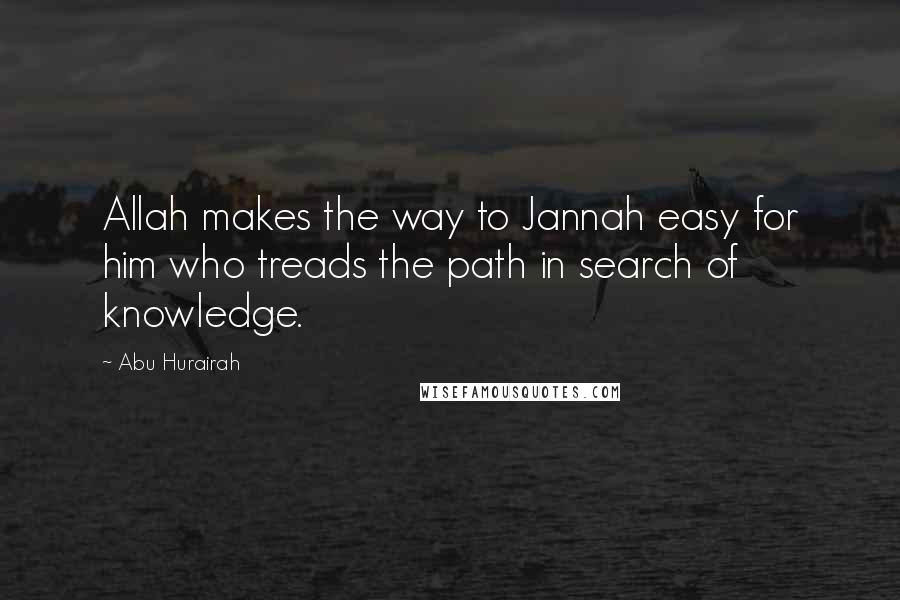 Abu Hurairah Quotes: Allah makes the way to Jannah easy for him who treads the path in search of knowledge.