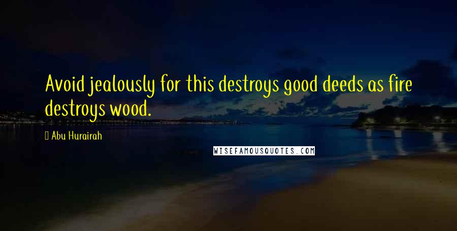 Abu Hurairah Quotes: Avoid jealously for this destroys good deeds as fire destroys wood.