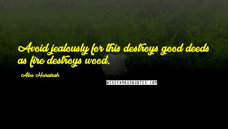 Abu Hurairah Quotes: Avoid jealously for this destroys good deeds as fire destroys wood.