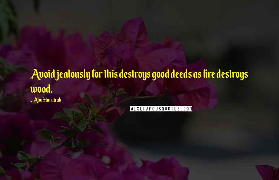 Abu Hurairah Quotes: Avoid jealously for this destroys good deeds as fire destroys wood.