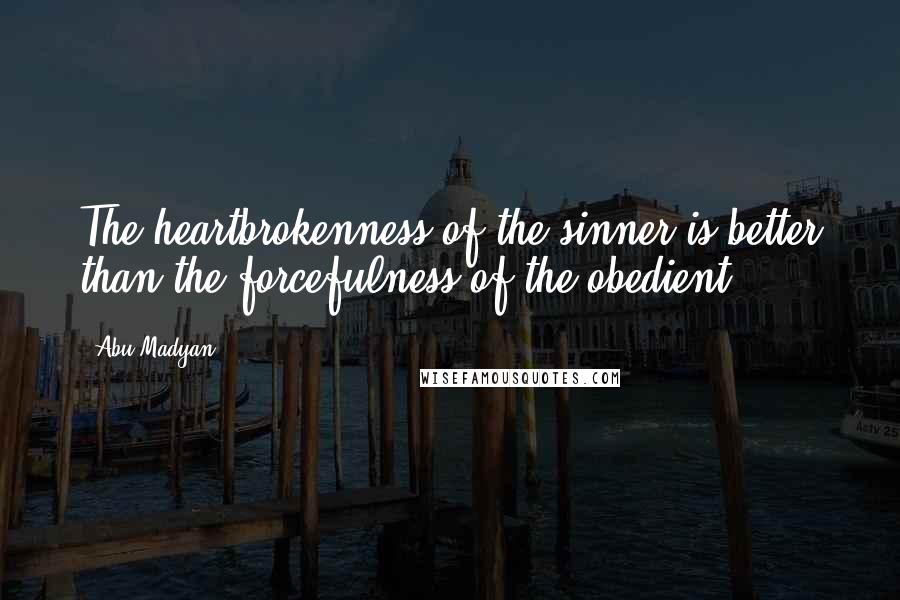 Abu Madyan Quotes: The heartbrokenness of the sinner is better than the forcefulness of the obedient