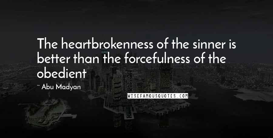 Abu Madyan Quotes: The heartbrokenness of the sinner is better than the forcefulness of the obedient