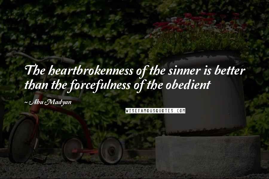 Abu Madyan Quotes: The heartbrokenness of the sinner is better than the forcefulness of the obedient