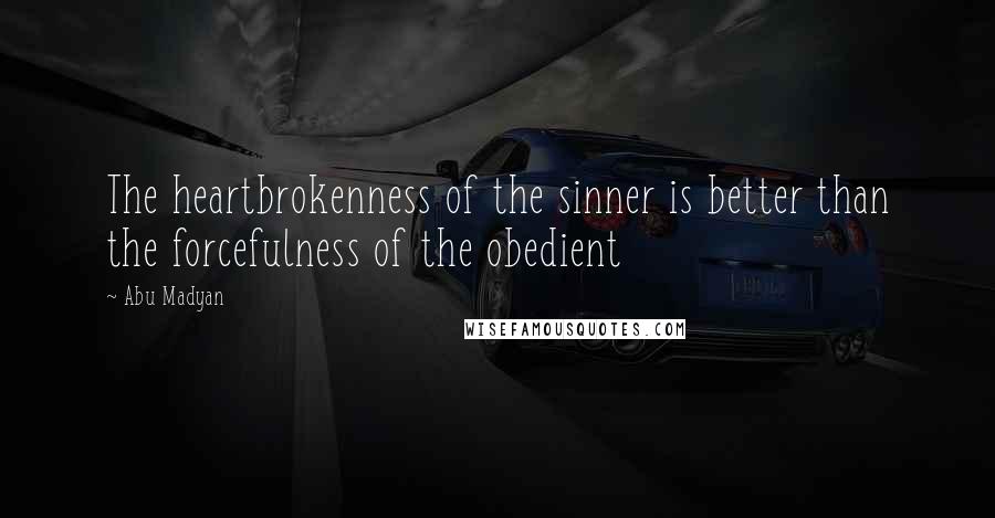 Abu Madyan Quotes: The heartbrokenness of the sinner is better than the forcefulness of the obedient