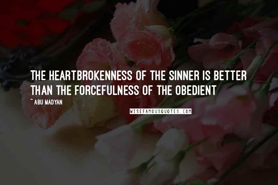 Abu Madyan Quotes: The heartbrokenness of the sinner is better than the forcefulness of the obedient