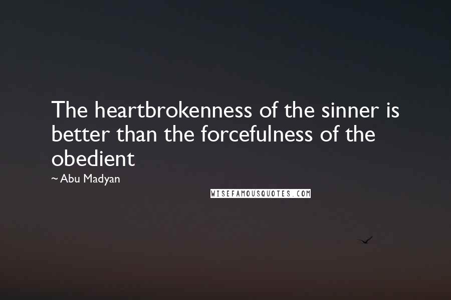 Abu Madyan Quotes: The heartbrokenness of the sinner is better than the forcefulness of the obedient