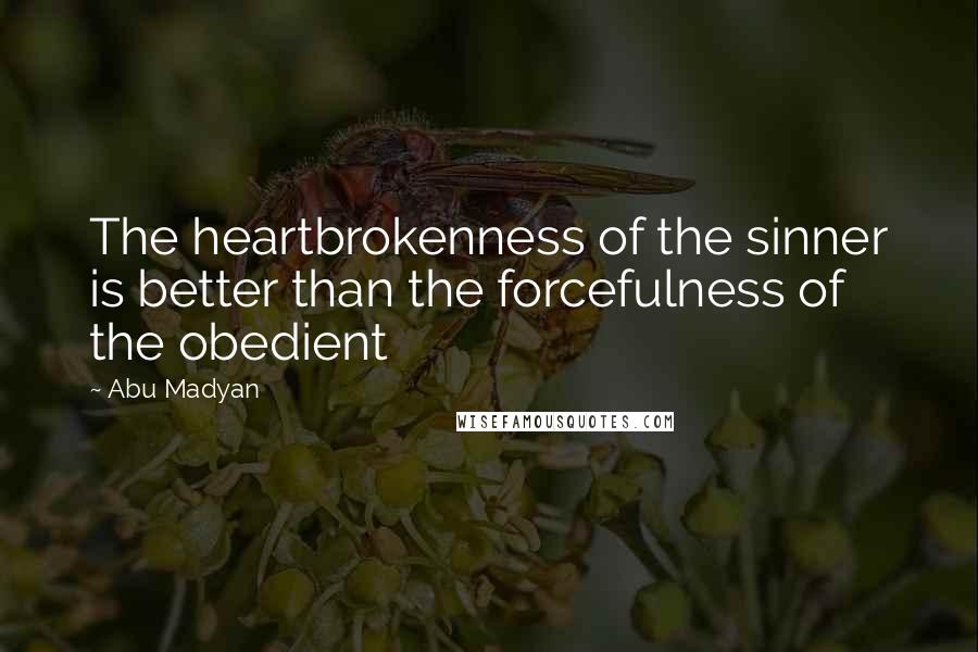 Abu Madyan Quotes: The heartbrokenness of the sinner is better than the forcefulness of the obedient