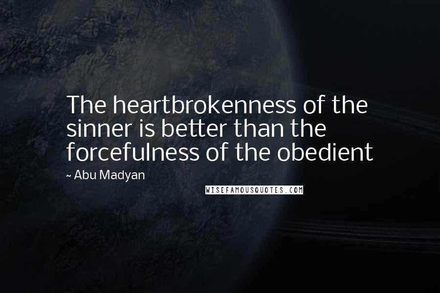 Abu Madyan Quotes: The heartbrokenness of the sinner is better than the forcefulness of the obedient