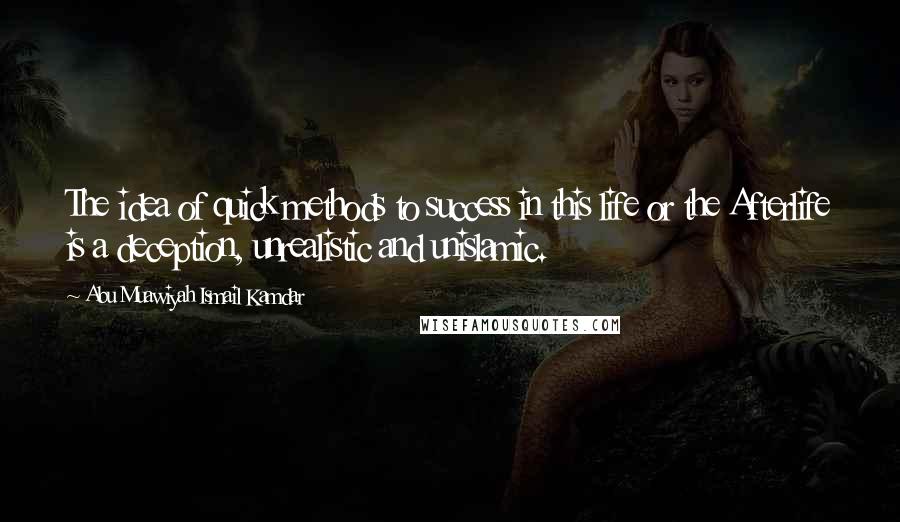 Abu Muawiyah Ismail Kamdar Quotes: The idea of quick methods to success in this life or the Afterlife is a deception, unrealistic and unislamic.