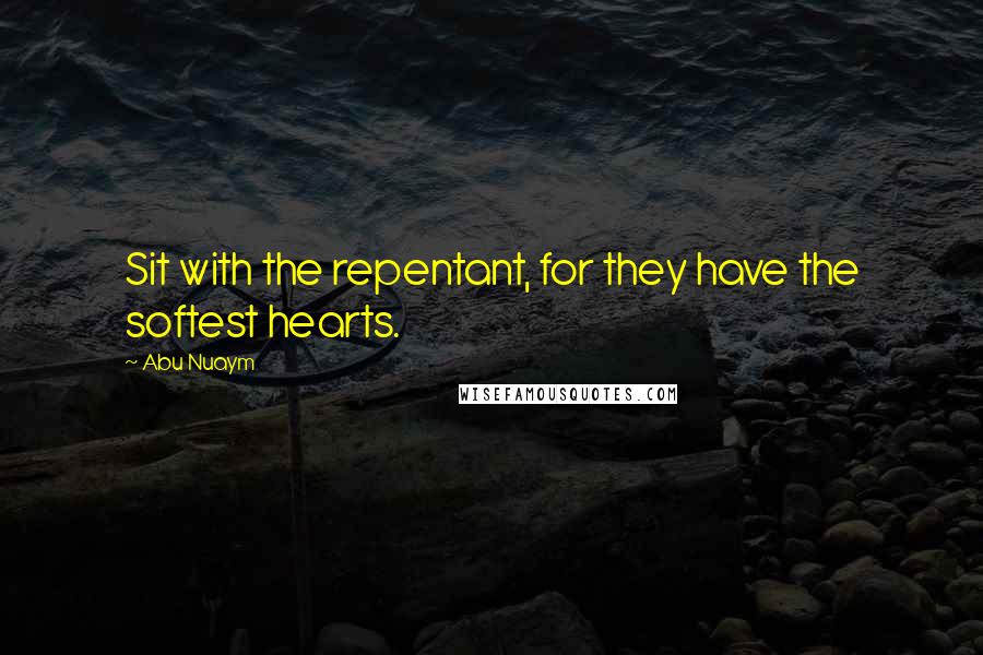 Abu Nuaym Quotes: Sit with the repentant, for they have the softest hearts.