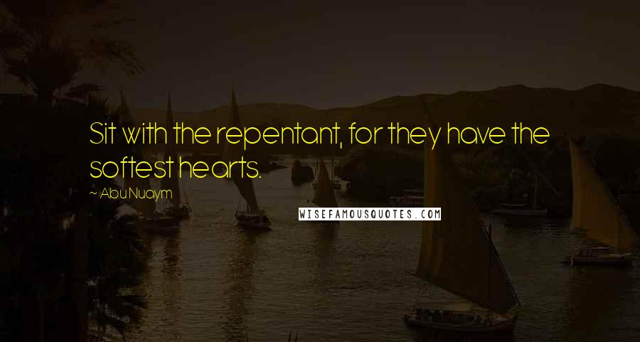 Abu Nuaym Quotes: Sit with the repentant, for they have the softest hearts.