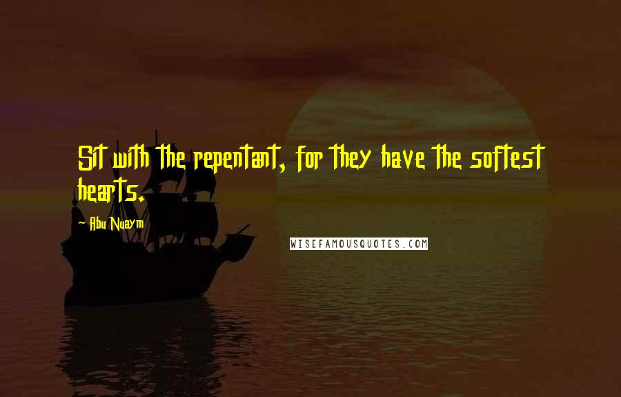 Abu Nuaym Quotes: Sit with the repentant, for they have the softest hearts.