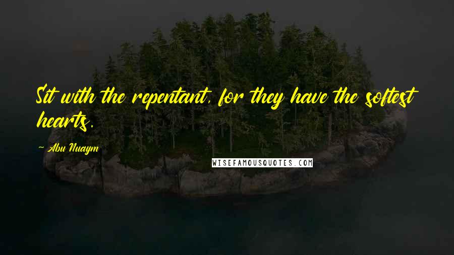 Abu Nuaym Quotes: Sit with the repentant, for they have the softest hearts.