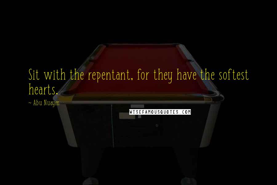 Abu Nuaym Quotes: Sit with the repentant, for they have the softest hearts.