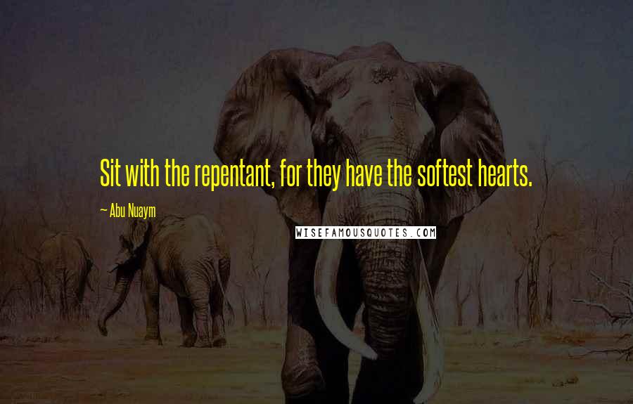 Abu Nuaym Quotes: Sit with the repentant, for they have the softest hearts.