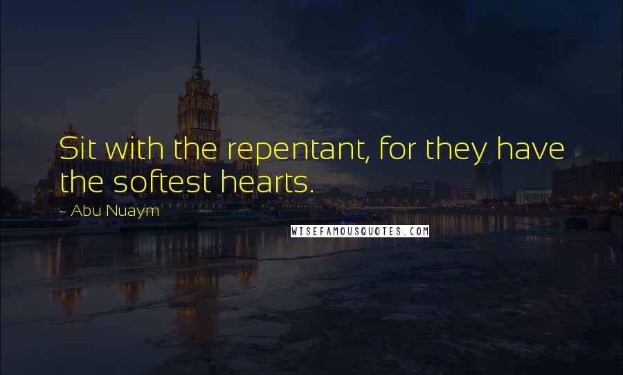 Abu Nuaym Quotes: Sit with the repentant, for they have the softest hearts.