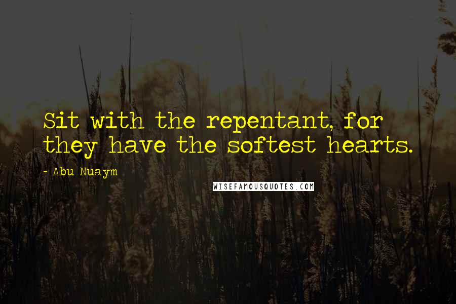 Abu Nuaym Quotes: Sit with the repentant, for they have the softest hearts.