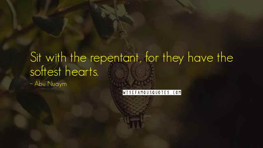 Abu Nuaym Quotes: Sit with the repentant, for they have the softest hearts.