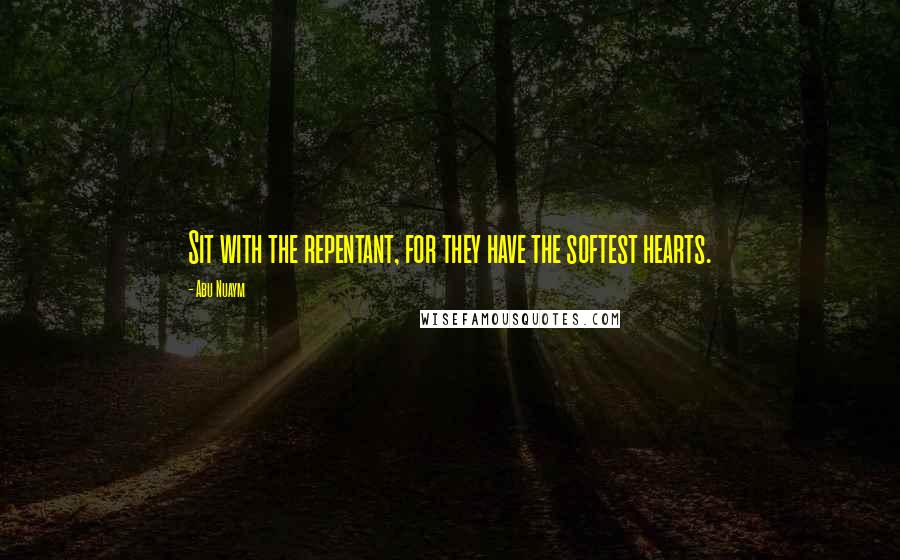 Abu Nuaym Quotes: Sit with the repentant, for they have the softest hearts.