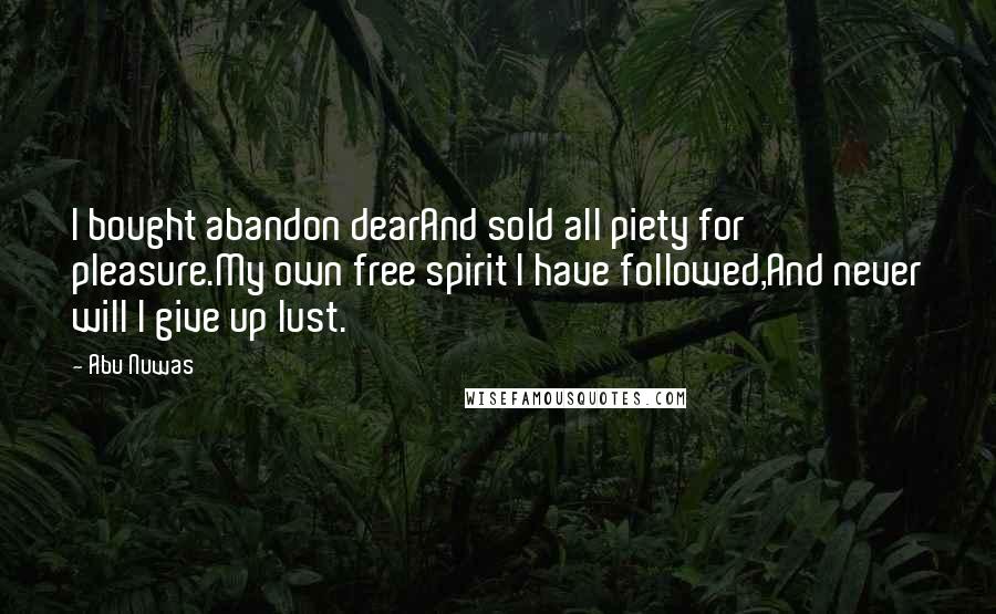 Abu Nuwas Quotes: I bought abandon dearAnd sold all piety for pleasure.My own free spirit I have followed,And never will I give up lust.