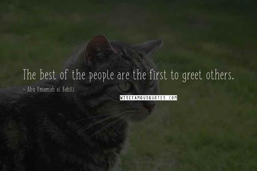 Abu Umamah Al Bahili Quotes: The best of the people are the first to greet others.