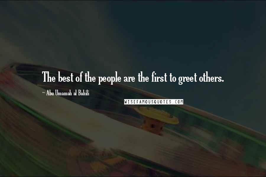 Abu Umamah Al Bahili Quotes: The best of the people are the first to greet others.