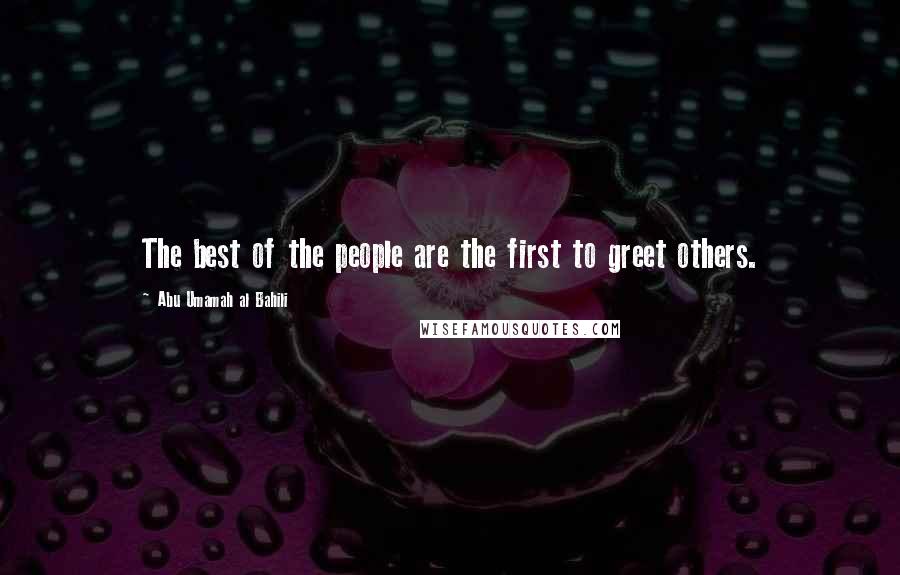 Abu Umamah Al Bahili Quotes: The best of the people are the first to greet others.