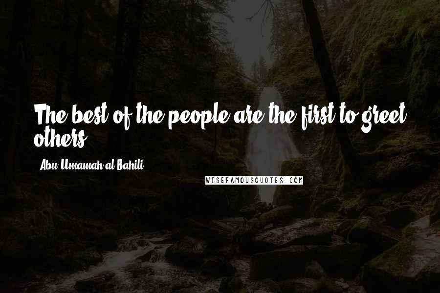 Abu Umamah Al Bahili Quotes: The best of the people are the first to greet others.