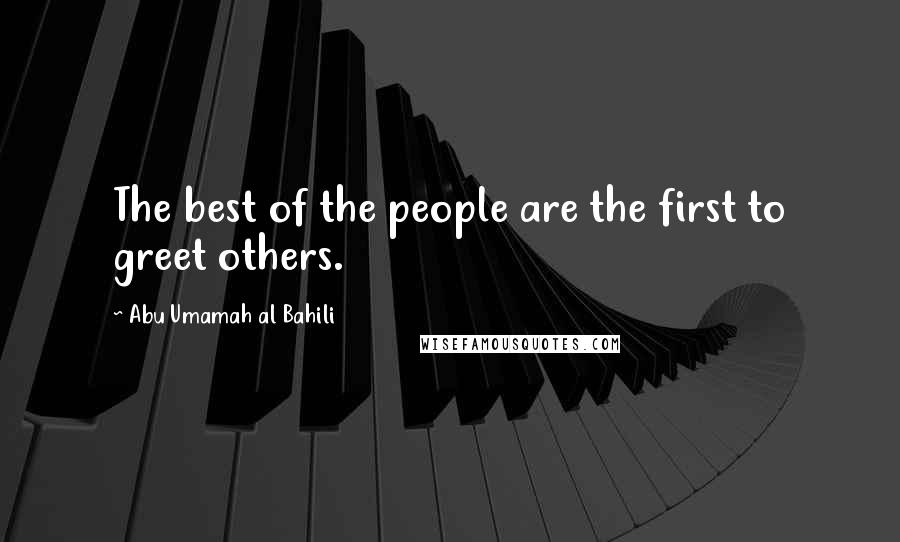 Abu Umamah Al Bahili Quotes: The best of the people are the first to greet others.