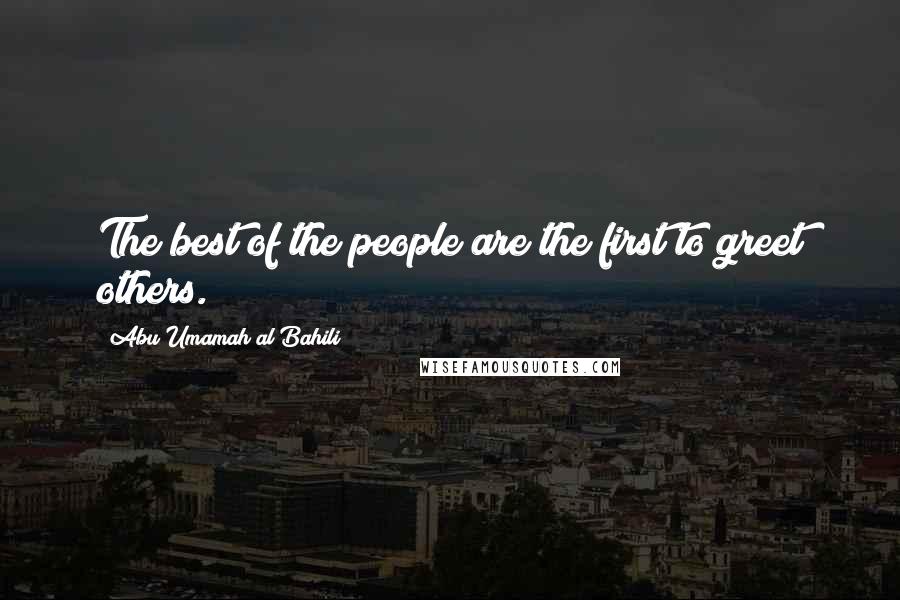 Abu Umamah Al Bahili Quotes: The best of the people are the first to greet others.