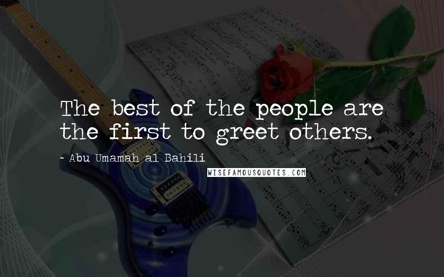 Abu Umamah Al Bahili Quotes: The best of the people are the first to greet others.