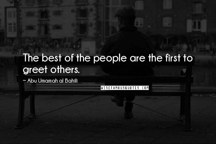 Abu Umamah Al Bahili Quotes: The best of the people are the first to greet others.