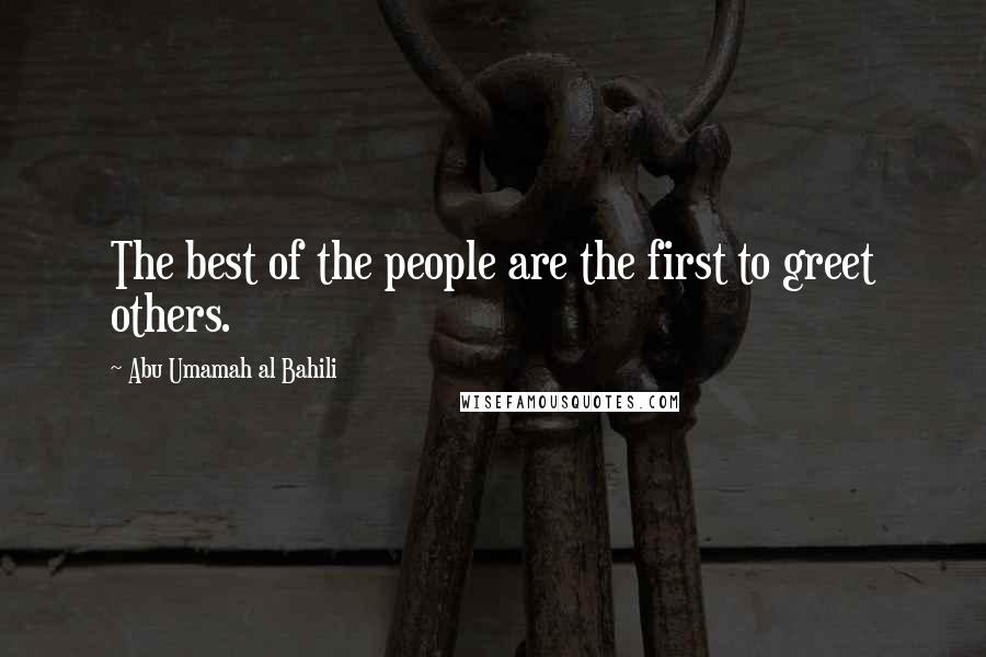 Abu Umamah Al Bahili Quotes: The best of the people are the first to greet others.