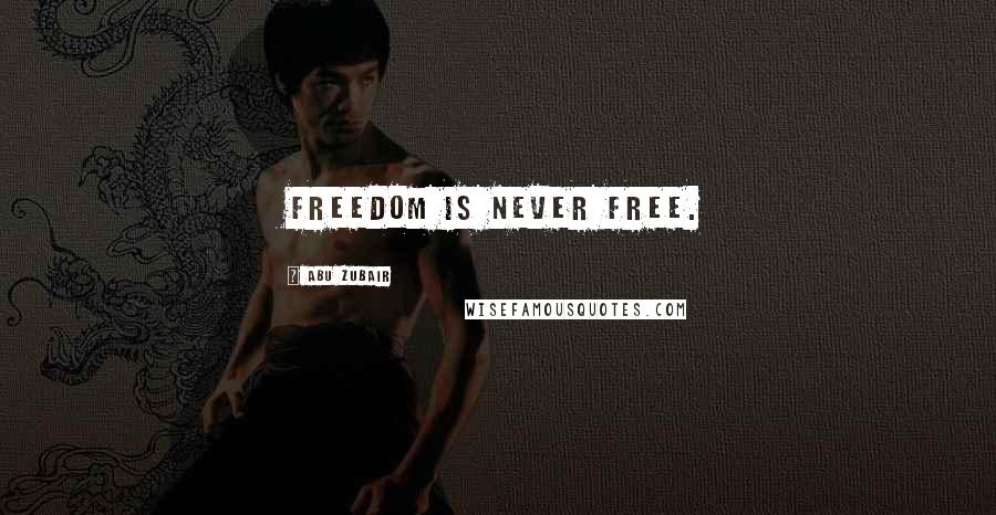 Abu Zubair Quotes: Freedom is never free.