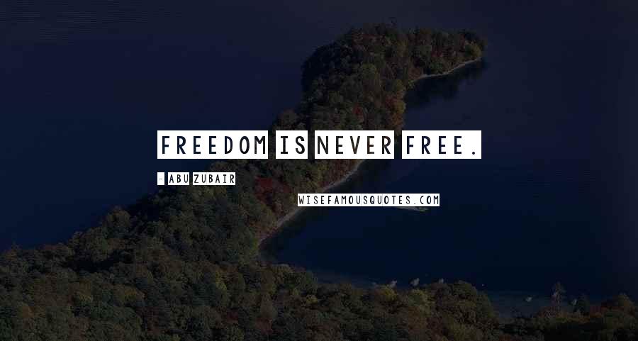 Abu Zubair Quotes: Freedom is never free.