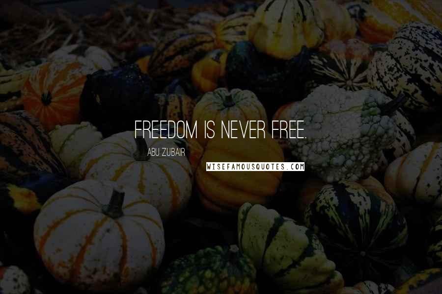 Abu Zubair Quotes: Freedom is never free.