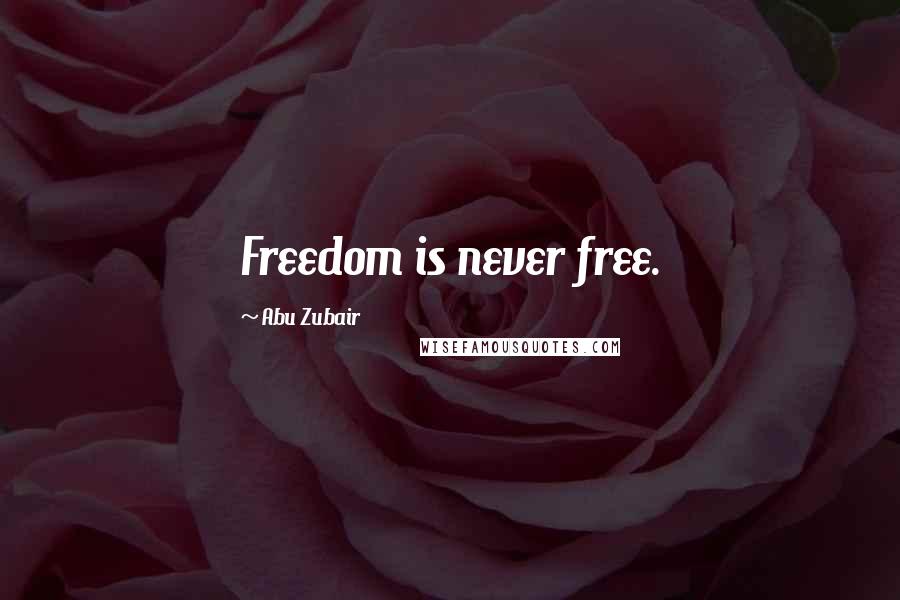 Abu Zubair Quotes: Freedom is never free.