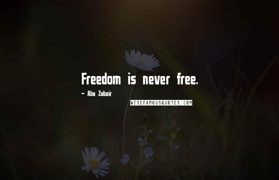 Abu Zubair Quotes: Freedom is never free.