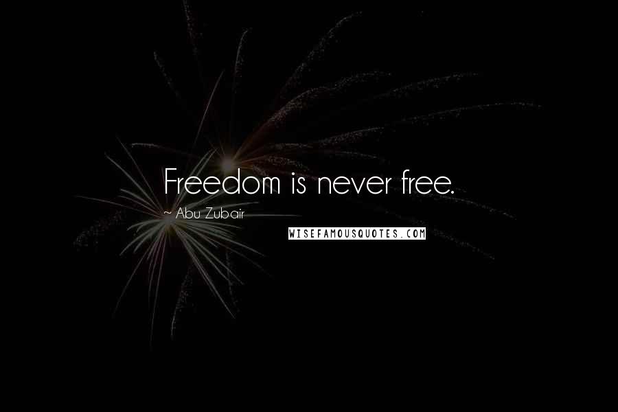 Abu Zubair Quotes: Freedom is never free.