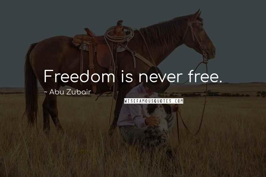 Abu Zubair Quotes: Freedom is never free.