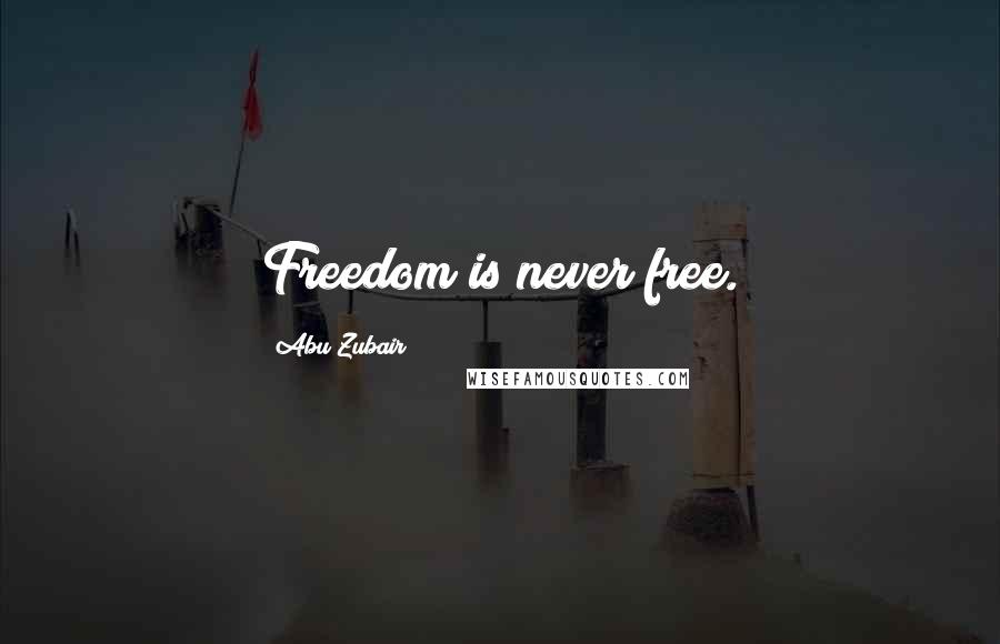 Abu Zubair Quotes: Freedom is never free.