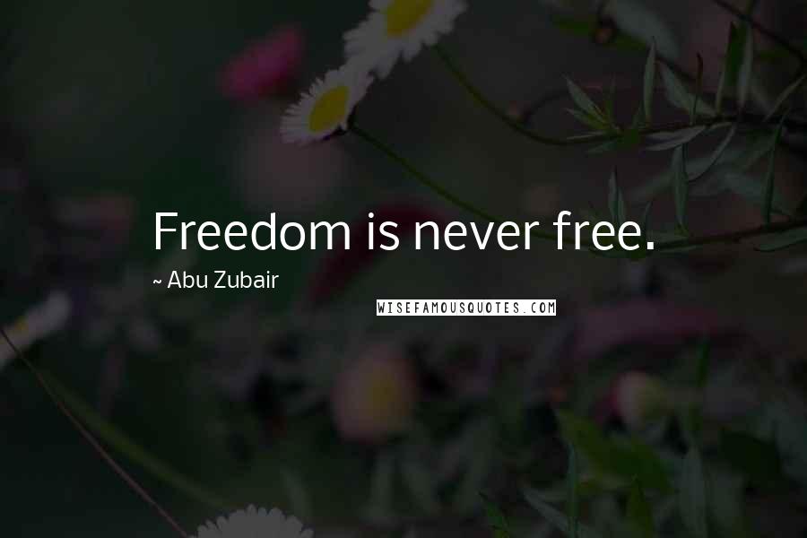 Abu Zubair Quotes: Freedom is never free.