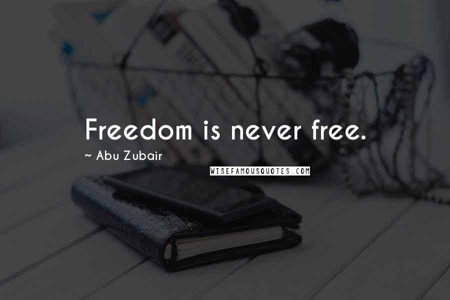 Abu Zubair Quotes: Freedom is never free.