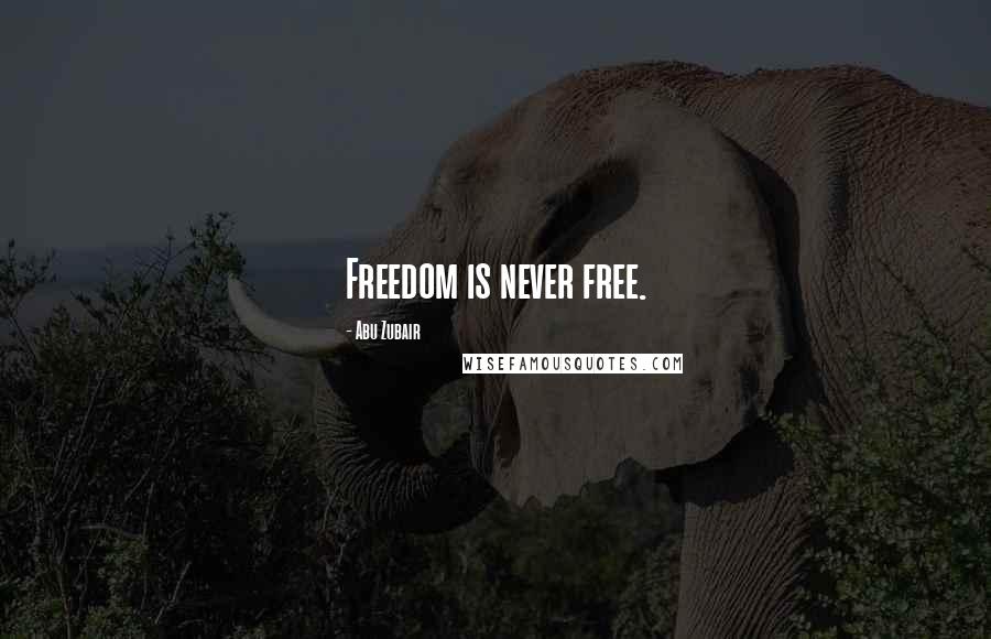 Abu Zubair Quotes: Freedom is never free.