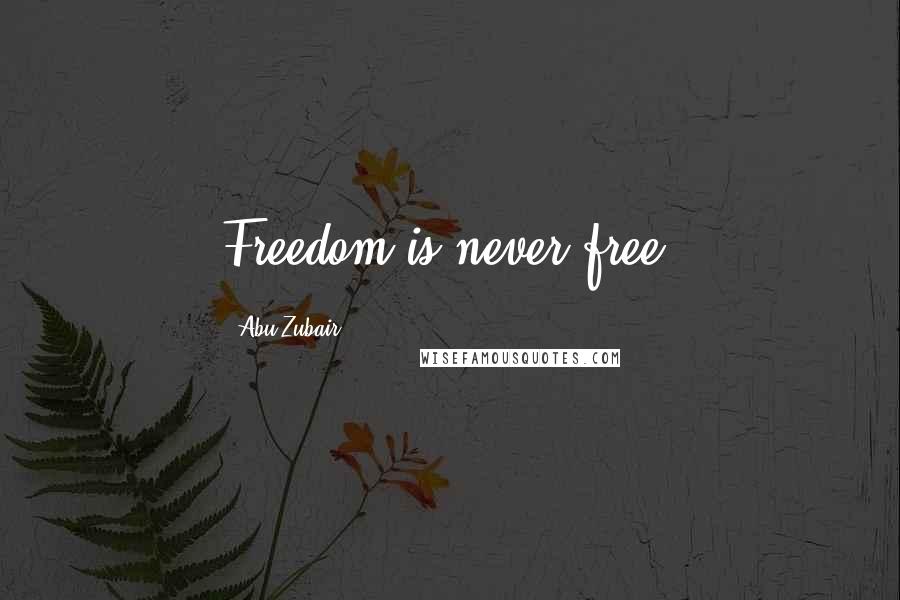 Abu Zubair Quotes: Freedom is never free.