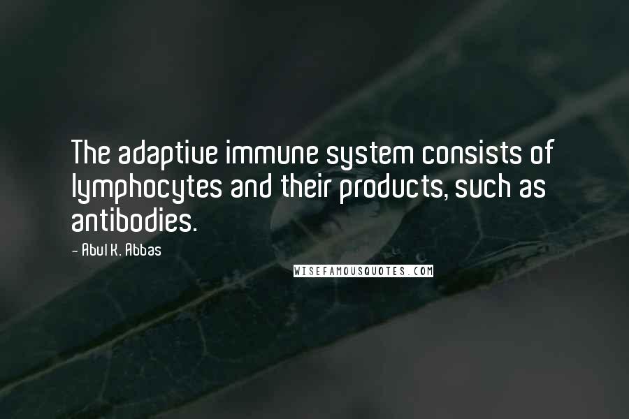 Abul K. Abbas Quotes: The adaptive immune system consists of lymphocytes and their products, such as antibodies.