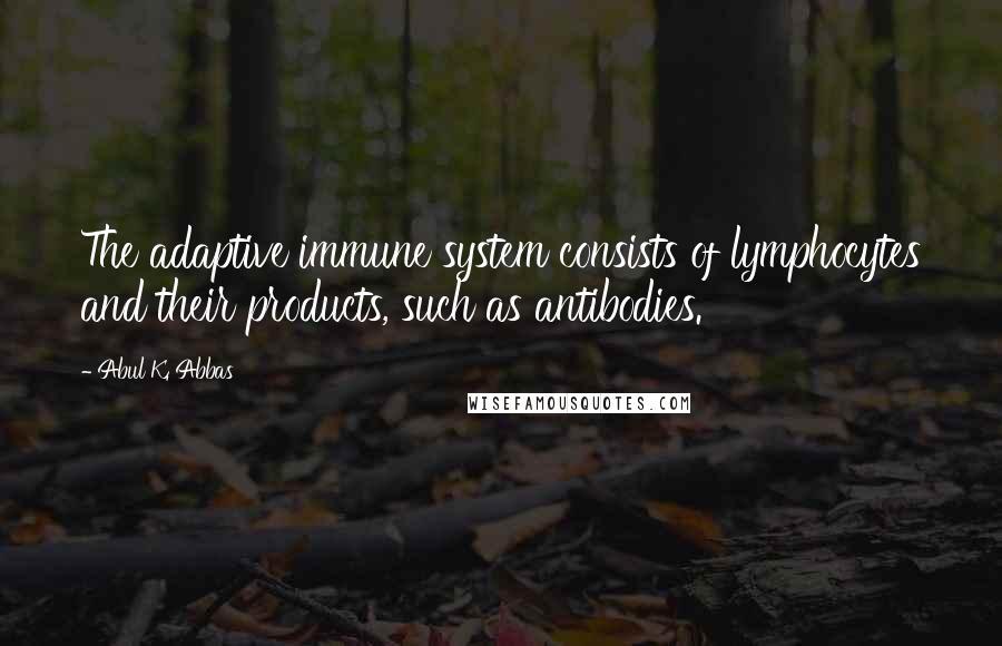 Abul K. Abbas Quotes: The adaptive immune system consists of lymphocytes and their products, such as antibodies.