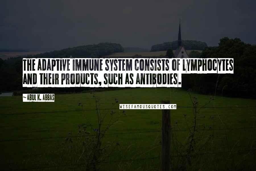 Abul K. Abbas Quotes: The adaptive immune system consists of lymphocytes and their products, such as antibodies.