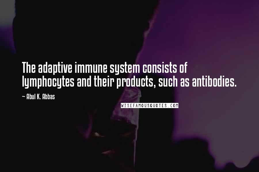 Abul K. Abbas Quotes: The adaptive immune system consists of lymphocytes and their products, such as antibodies.