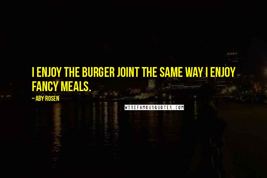 Aby Rosen Quotes: I enjoy the burger joint the same way I enjoy fancy meals.